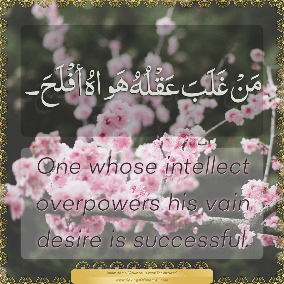 One whose intellect overpowers his vain desire is successful.